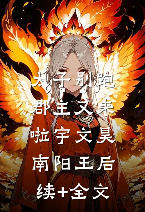 太子别跑，郡主又来啦宇文昊南阳王后续+全文