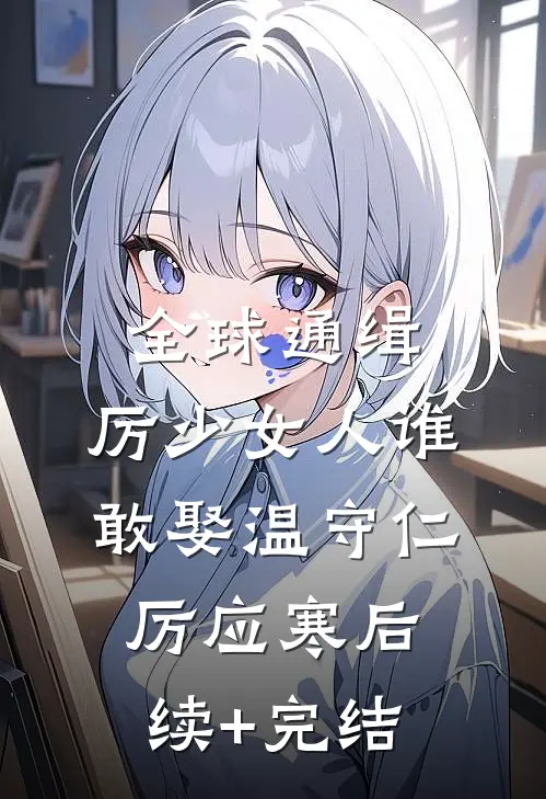 全球通缉，厉少女人谁敢娶温守仁厉应寒后续+完结