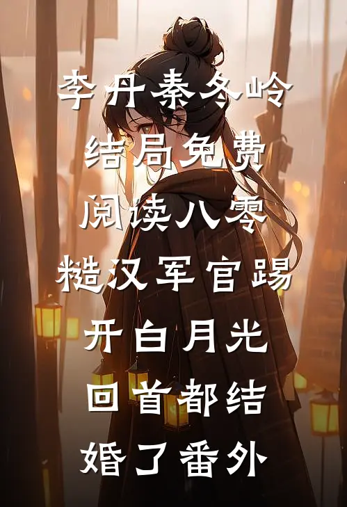 李丹秦冬岭结局免费阅读八零：糙汉军官踢开白月光回首都结婚了番外