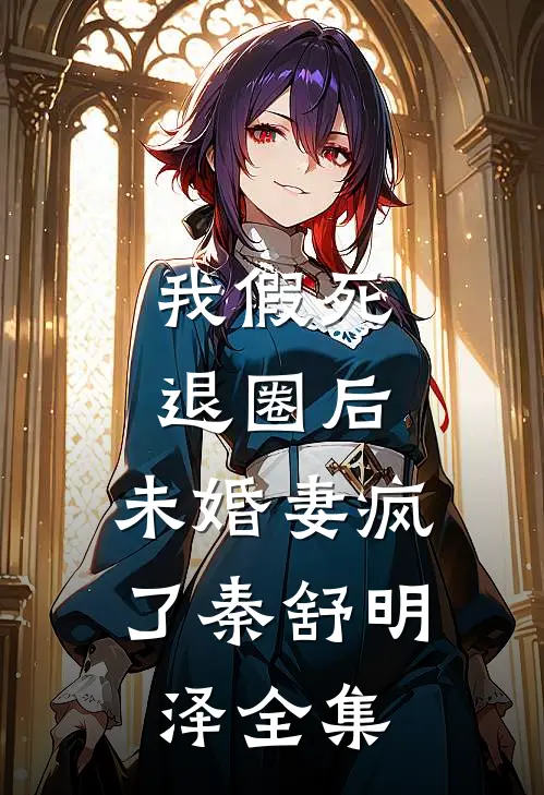 我假死退圈后，未婚妻疯了秦舒明泽 全集