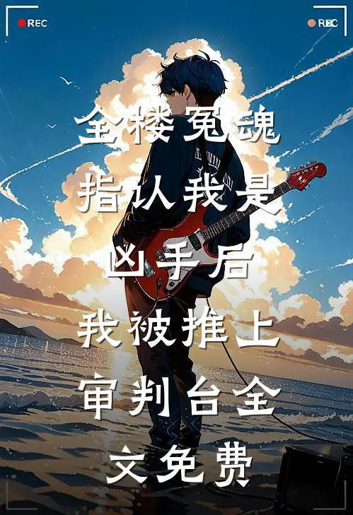 全楼冤魂指认我是凶手后，我被推上审判台全文免费