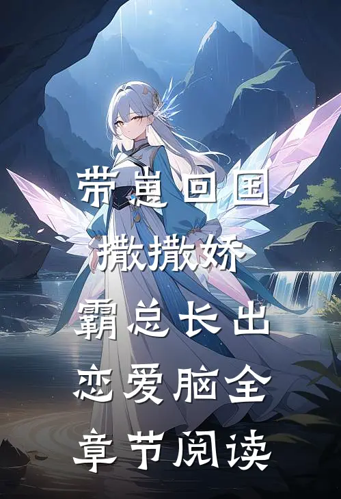 带崽回国撒撒娇，霸总长出恋爱脑全章节阅读