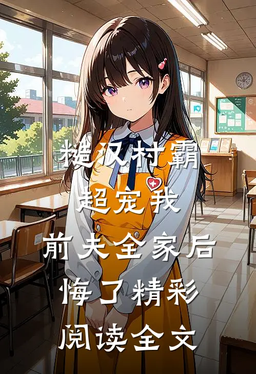 糙汉村霸超宠我，前夫全家后悔了精彩阅读全文