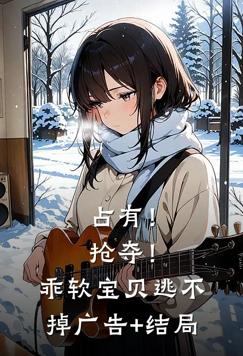 占有！抢夺！乖软宝贝逃不掉广告+结局