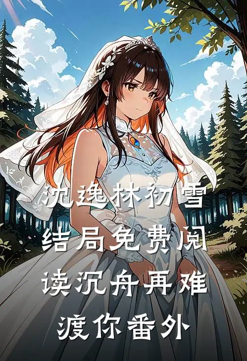 沈逸林初雪结局免费阅读沉舟再难渡你番外
