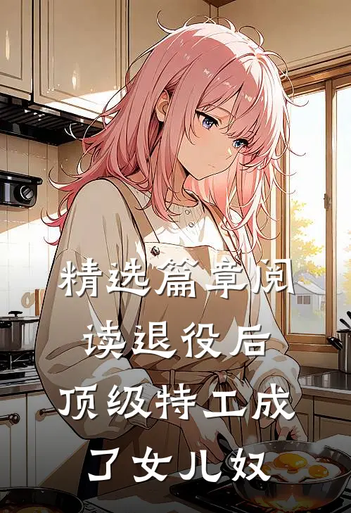 精选篇章阅读退役后，顶级特工成了女儿奴
