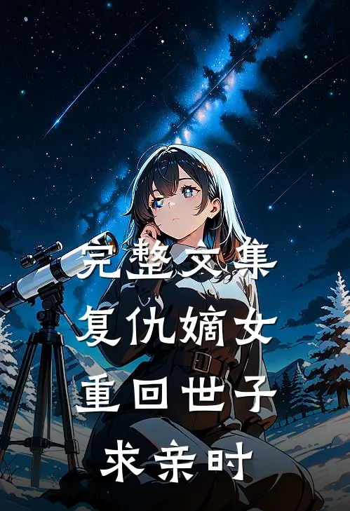 完整文集复仇嫡女：重回世子求亲时