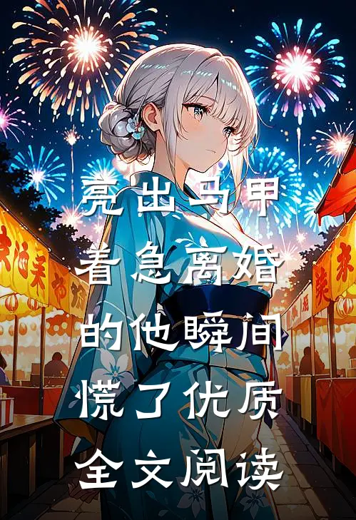 亮出马甲，着急离婚的他瞬间慌了优质全文阅读