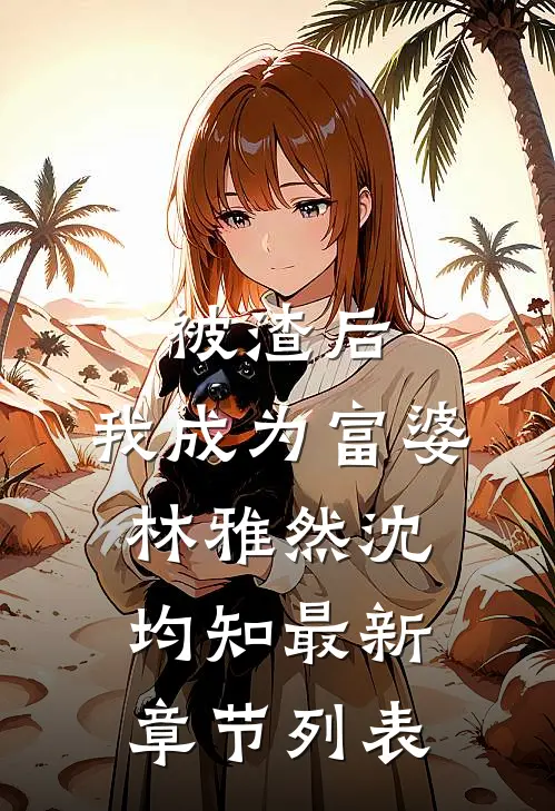 被渣后，我成为富婆林雅然沈均知最新章节列表