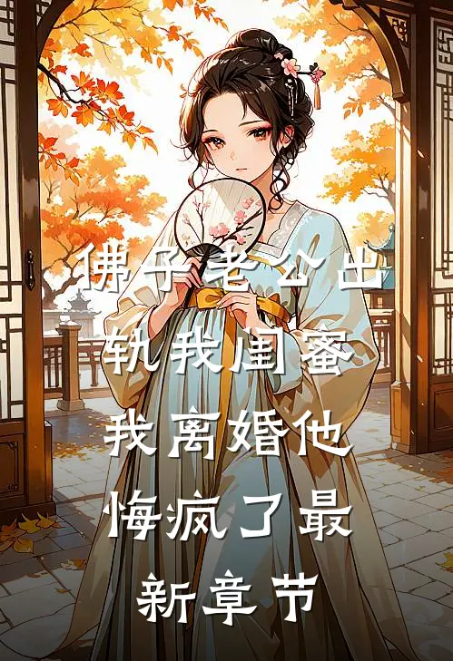 佛子老公出轨我闺蜜，我离婚他悔疯了最新章节