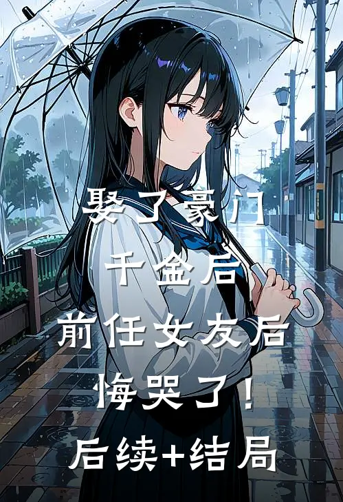 娶了豪门千金后，前任女友后悔哭了！后续+结局