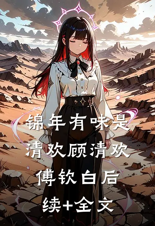 锦年有味是清欢顾清欢傅钦白后续+全文