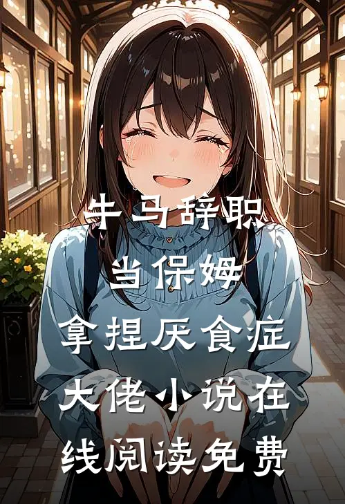 牛马辞职当保姆，拿捏厌食症大佬小说在线阅读免费