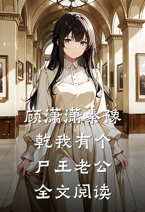 顾潇潇秦豫乾我有个尸王老公全文阅读