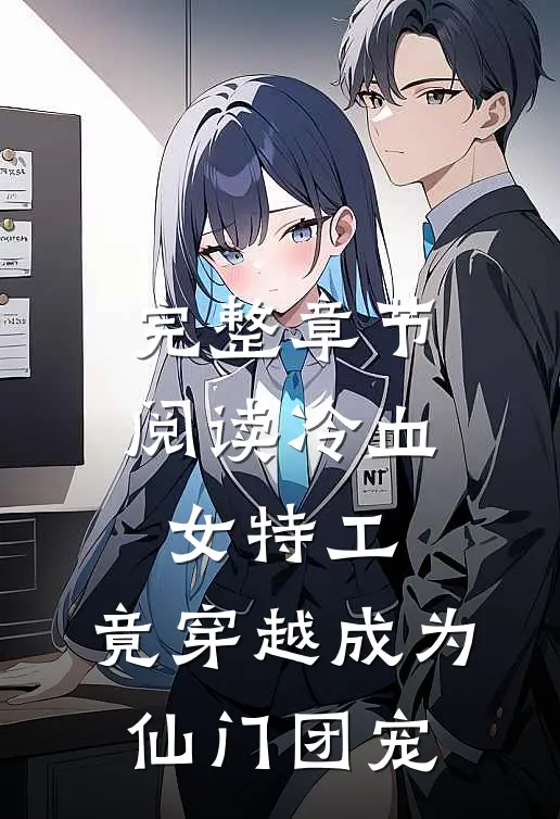 完整章节阅读冷血女特工，竟穿越成为仙门团宠