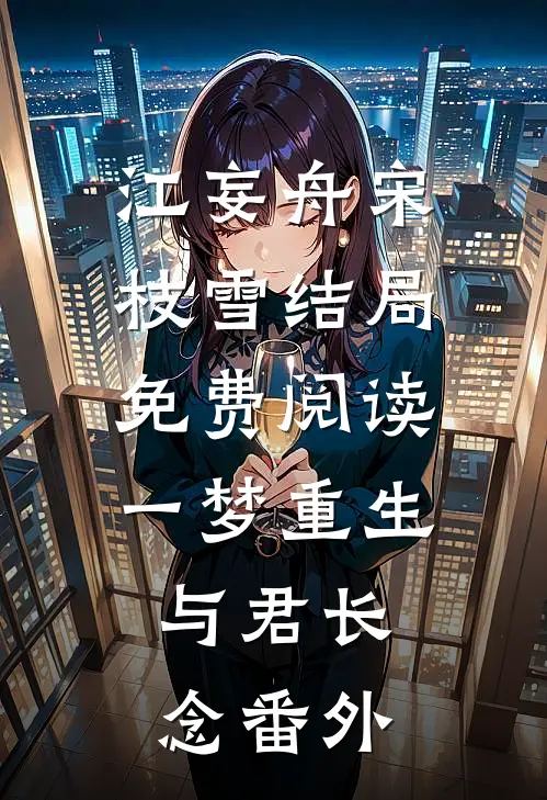 江妄舟宋枝雪结局免费阅读一梦重生，与君长念番外