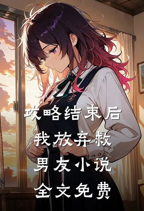 攻略结束后，我放弃救男友小说全文免费
