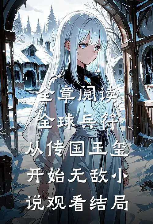 全章阅读全球兵符：从传国玉玺开始无敌小说观看结局