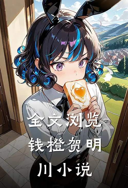 全文浏览钱橙贺明川小说