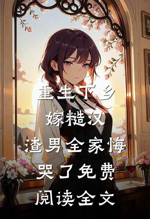 重生下乡嫁糙汉，渣男全家悔哭了免费阅读全文