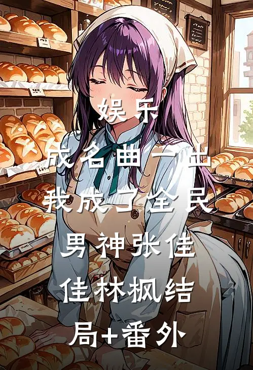 娱乐：成名曲一出，我成了全民男神张佳佳林枫结局+番外