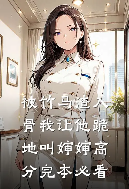 被竹马渣入骨我让他跪地叫婶婶高分完本必看
