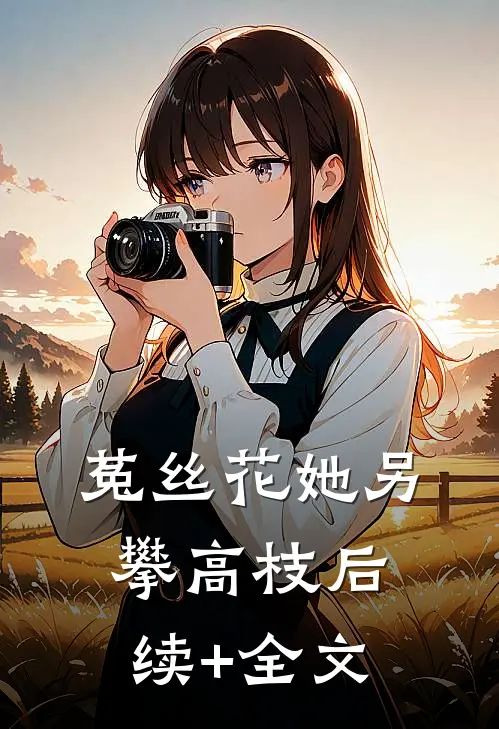 菟丝花她另攀高枝后续+全文