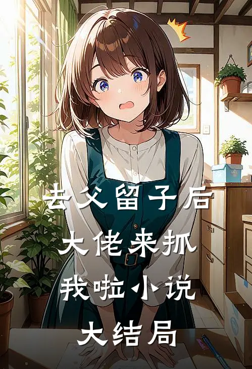 去父留子后，大佬来抓我啦小说大结局