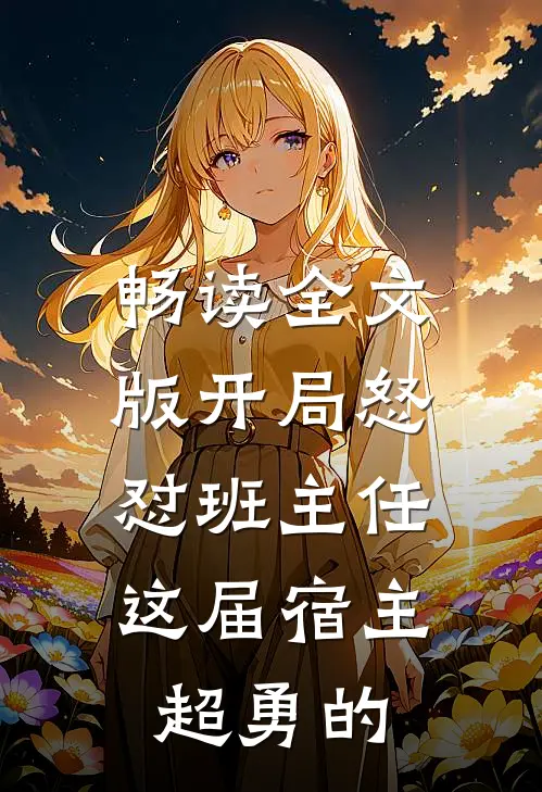 畅读全文版开局怒怼班主任，这届宿主超勇的