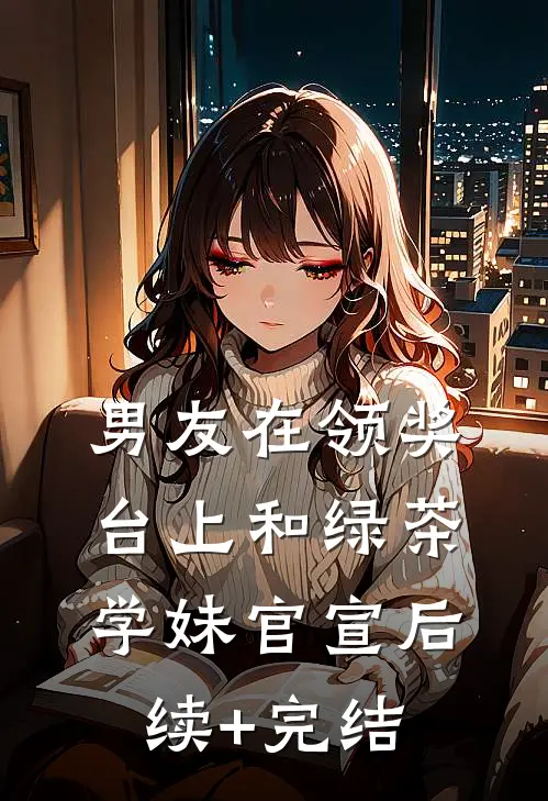 男友在领奖台上和绿茶学妹官宣后续+完结