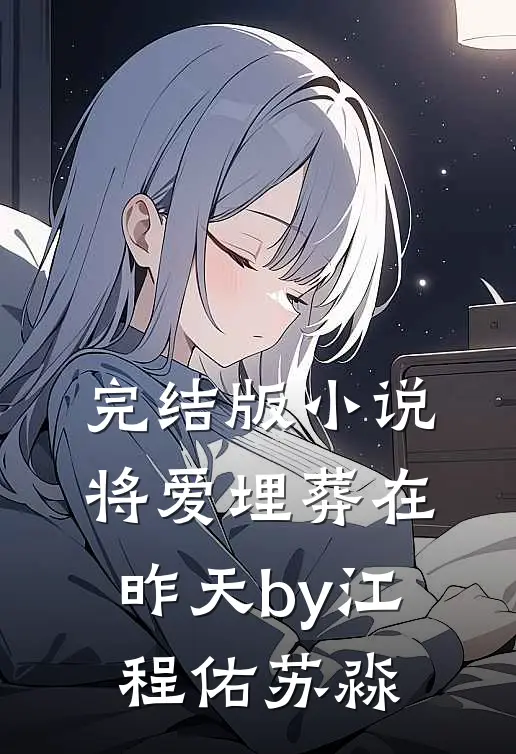 完结版小说将爱埋葬在昨天by江程佑苏淼