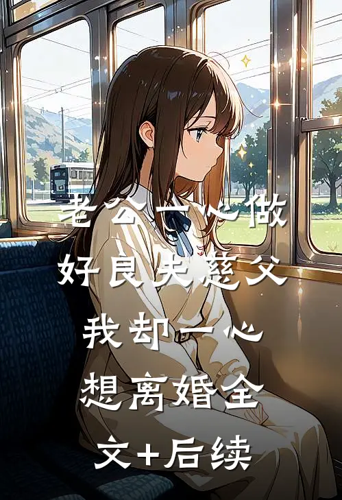老公一心做好良夫慈父，我却一心想离婚全文+后续