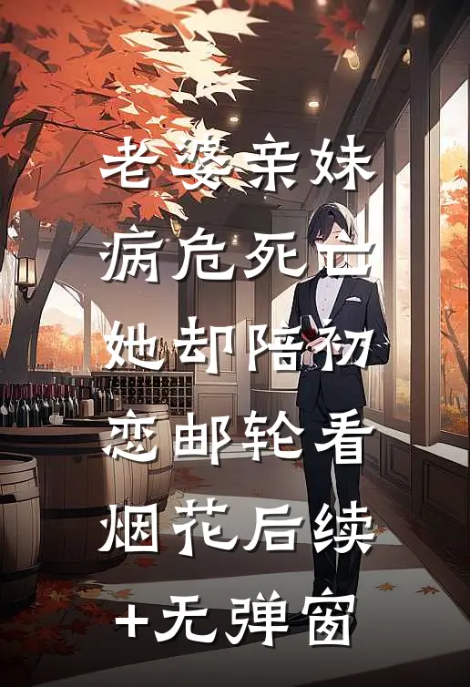 老婆亲妹病危死亡，她却陪初恋邮轮看烟花后续+无弹窗