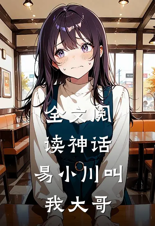 全文阅读神话：易小川叫我大哥