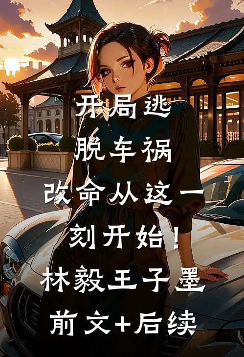 开局逃脱车祸，改命从这一刻开始！林毅王子墨前文+后续