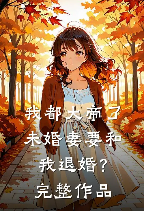 我都大帝了，未婚妻要和我退婚？完整作品