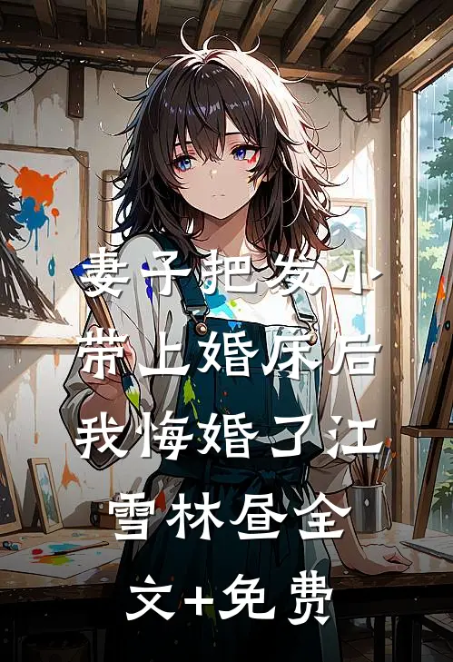 妻子把发小带上婚床后，我悔婚了江雪林昼全文+免费