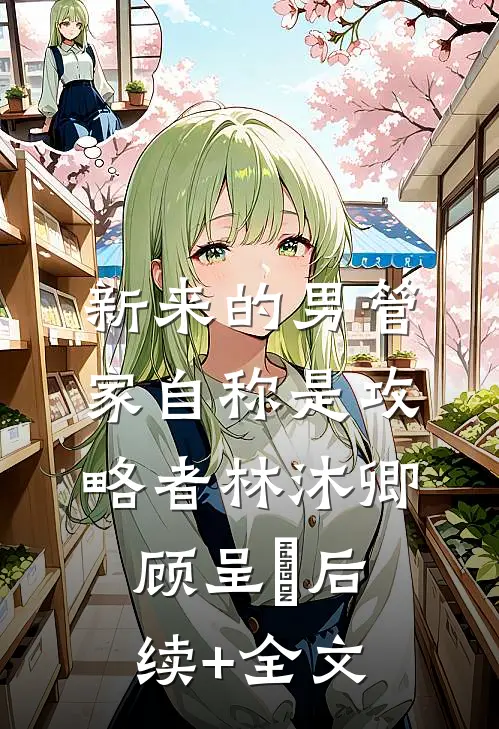 新来的男管家自称是攻略者林沐卿顾呈慬后续+全文