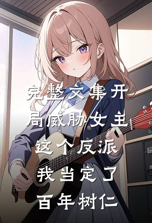 完整文集开局威胁女主,这个反派我当定了百年树仁