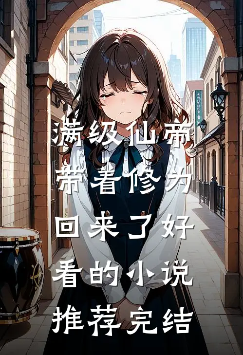 满级仙帝，带着修为回来了好看的小说推荐完结
