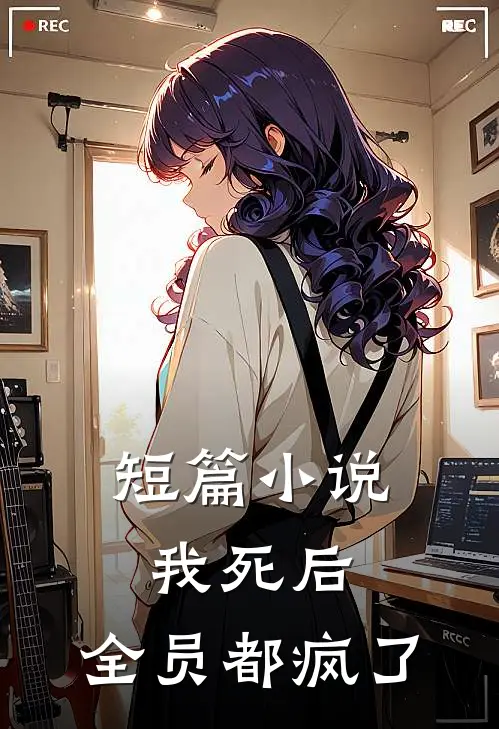 短篇小说我死后，全员都疯了