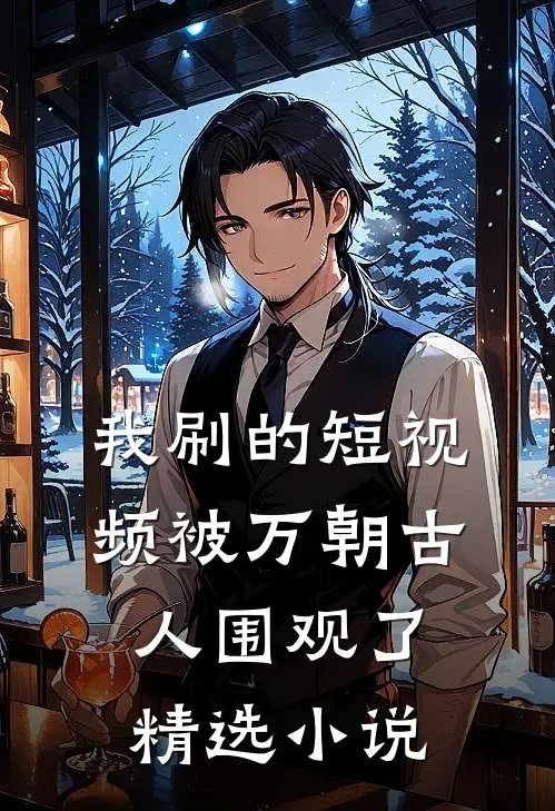 我刷的短视频被万朝古人围观了精选小说