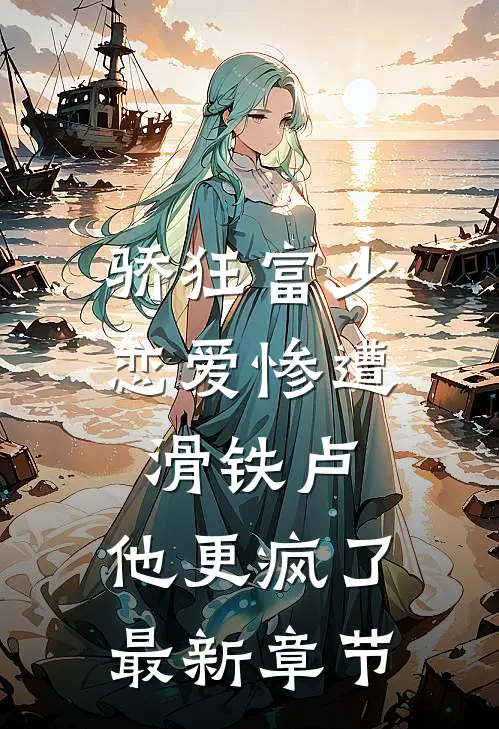 骄狂富少恋爱惨遭滑铁卢，他更疯了最新章节