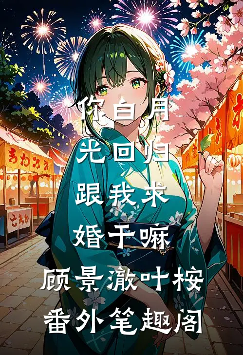 你白月光回归，跟我求婚干嘛：顾景澈叶桉番外笔趣阁