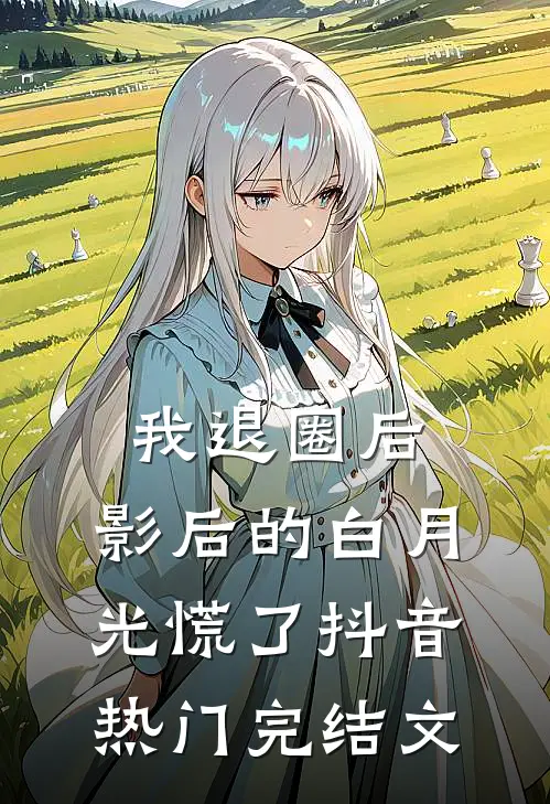 我退圈后，影后的白月光慌了抖音热门完结文