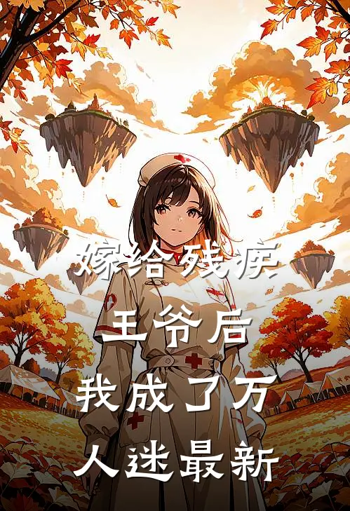 嫁给残疾王爷后，我成了万人迷最新