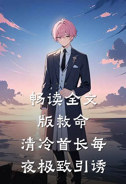 畅读全文版救命，清冷首长每夜极致引诱