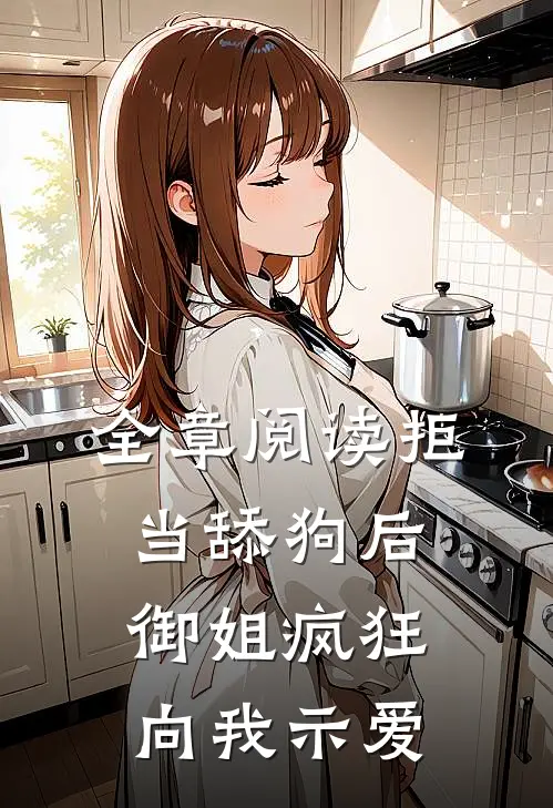 全章阅读拒当舔狗后，御姐疯狂向我示爱