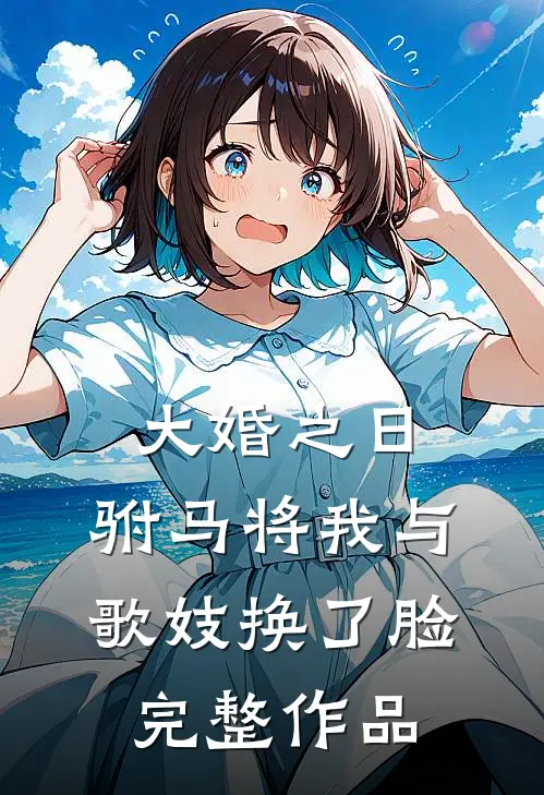 大婚之日，驸马将我与歌妓换了脸完整作品