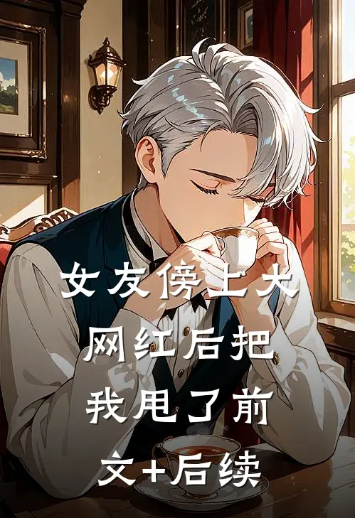女友傍上大网红后把我甩了前文+后续